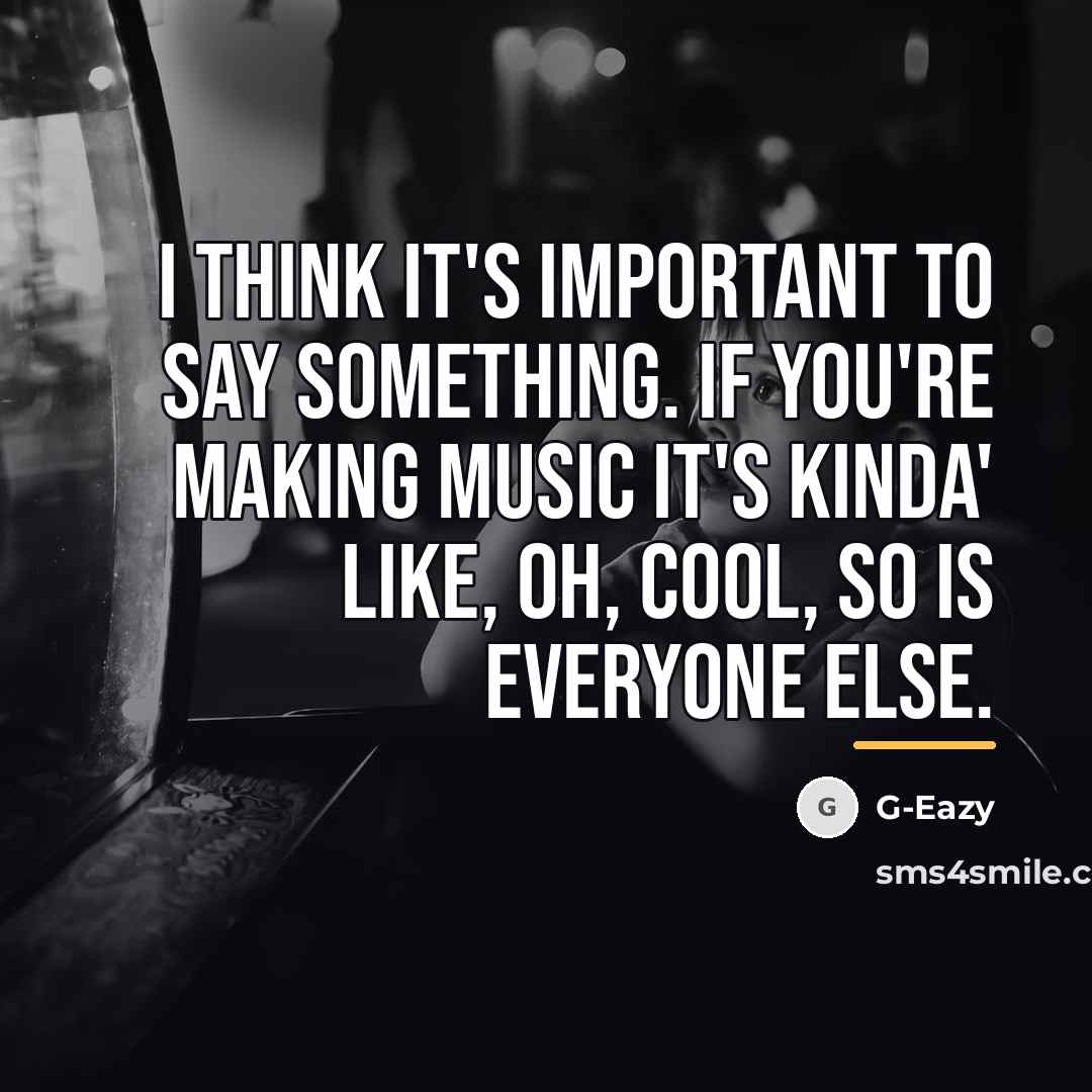 “I think it's important to say something. If you're making…” quote by G-Eazy