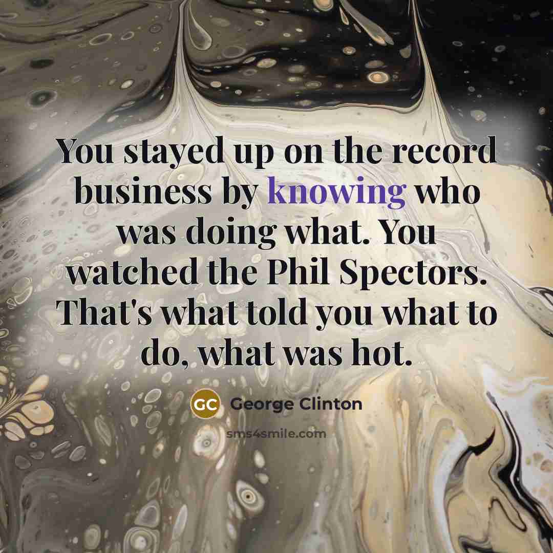 “You stayed up on the record business by knowing who…” quote by George Clinton
