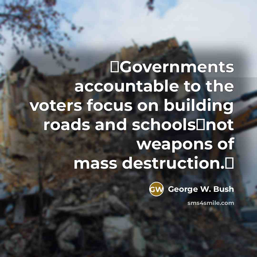 “Governments accountable to the voters focus on building roads and…” quote by George W. Bush