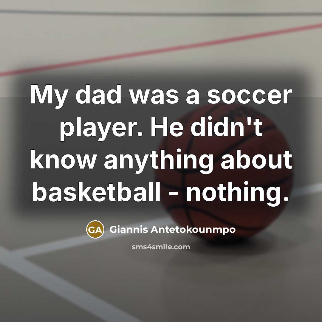 “My dad was a soccer player. He didn't know anything…” quote by Giannis Antetokounmpo