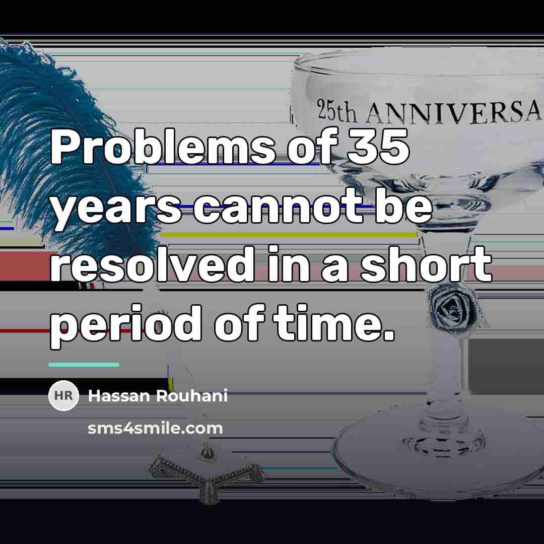 “Problems of 35 years cannot be resolved in a short…” quote by Hassan Rouhani