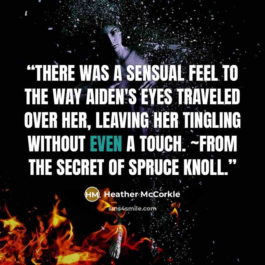 “There was a sensual feel to the way Aiden's eyes traveled over her, leaving her tingling without even a touch. ~from The Secret of Spruce Knoll.” quote by Heather McCorkle