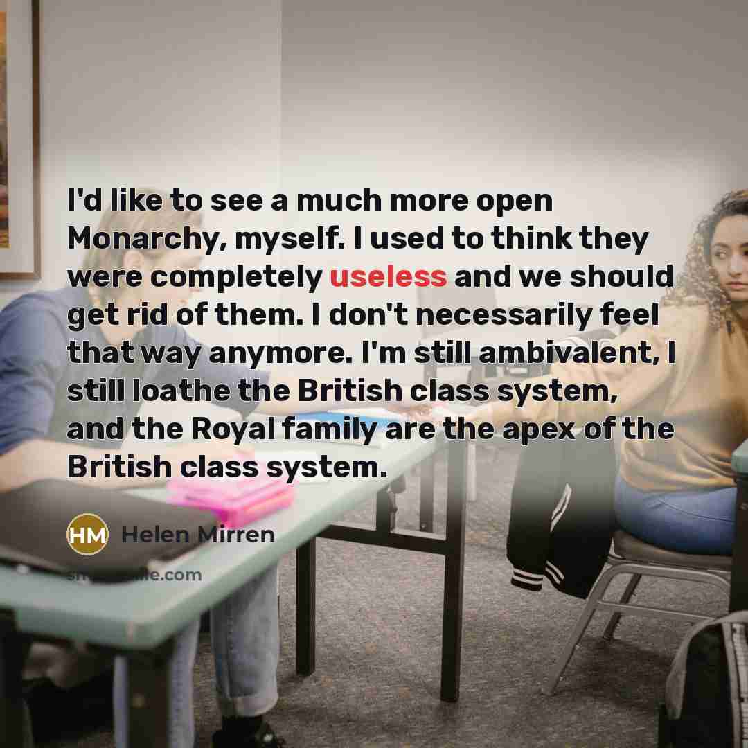 “I'd like to see a much more open Monarchy, myself.…” quote by Helen Mirren