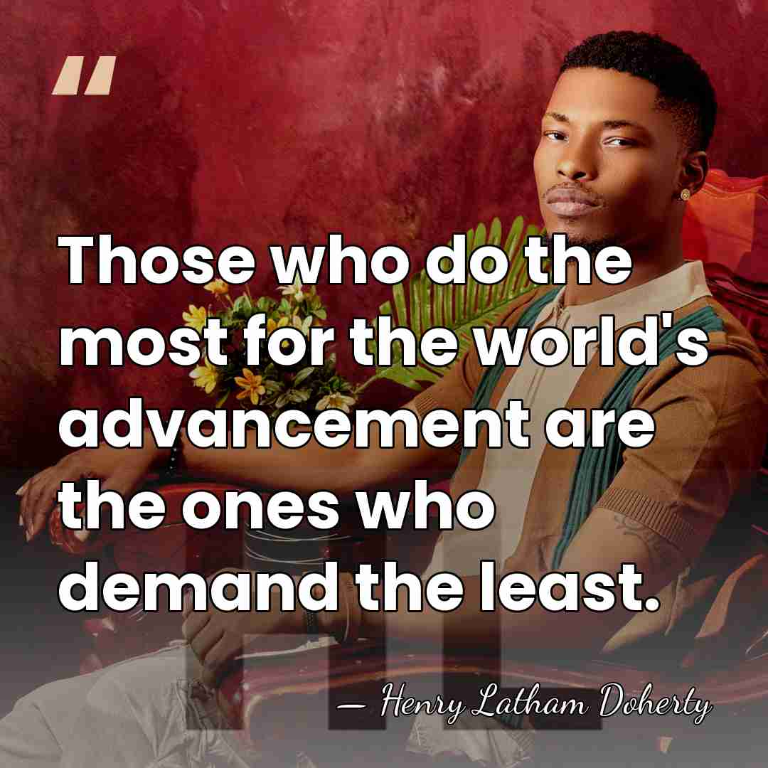 Those who do the most for the world's advancement are the ones&hellip; - Henry Latham Doherty