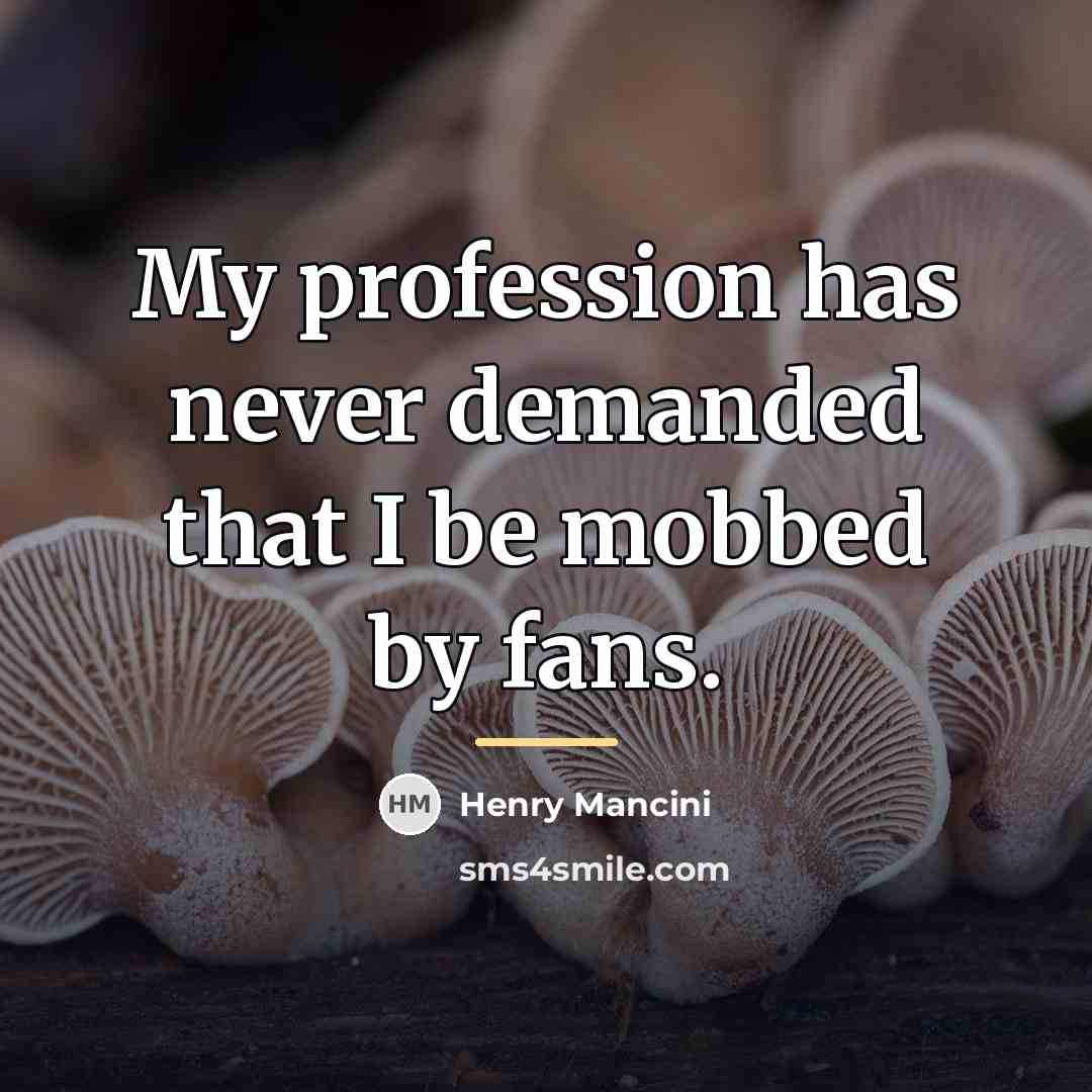 “My profession has never demanded that I be mobbed by…” quote by Henry Mancini