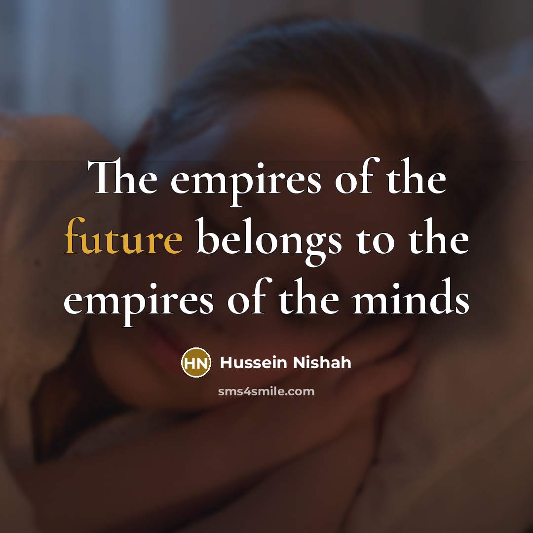 “The empires of the future belongs to the empires of…” quote by Hussein Nishah