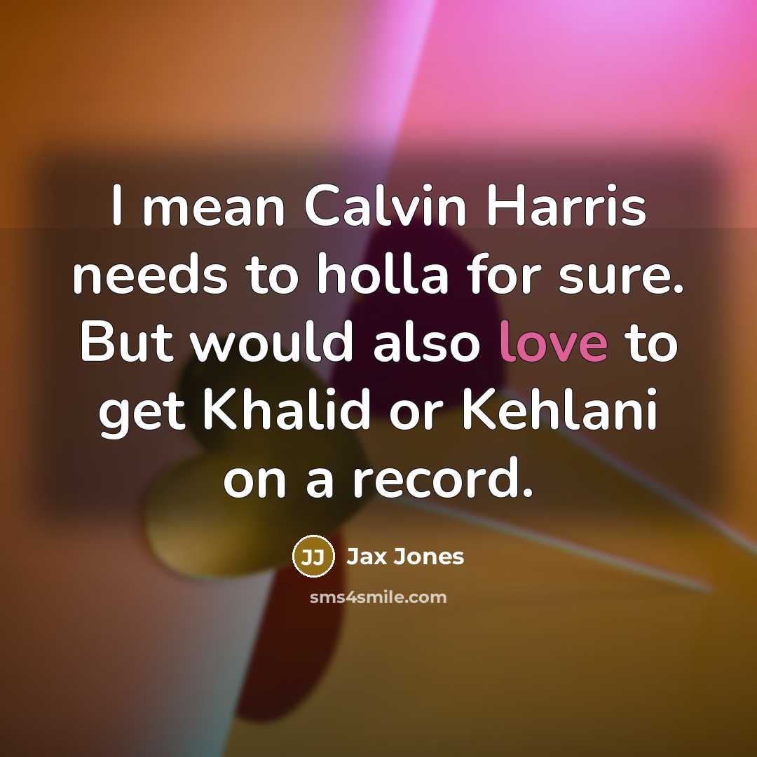 “I mean Calvin Harris needs to holla for sure. But…” quote by Jax Jones