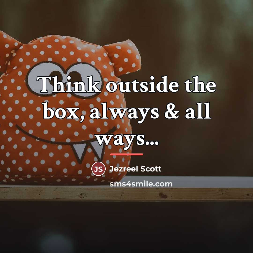 “Think outside the box, always & all ways...…” quote by Jezreel Scott