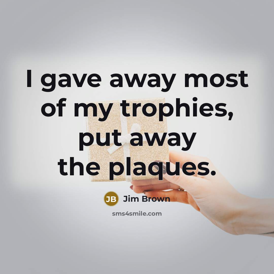 “I gave away most of my trophies, put away the…” quote by Jim Brown