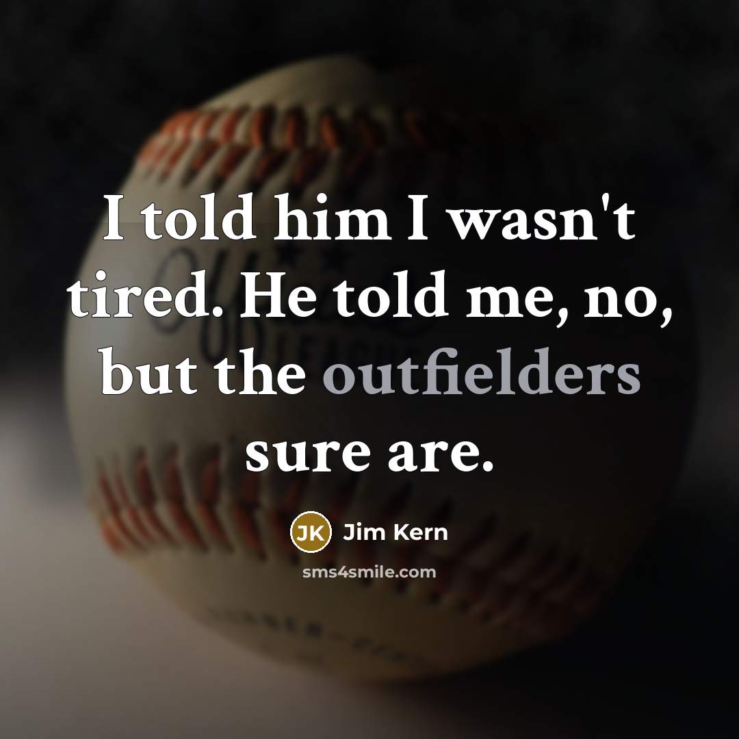 “I told him I wasn't tired. He told me, no,…” quote by Jim Kern