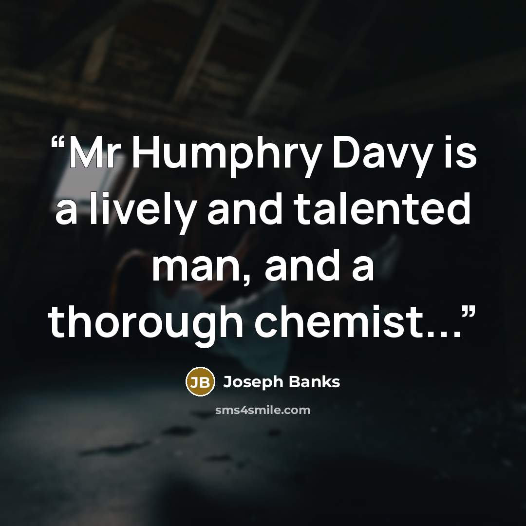 “Mr Humphry Davy is a lively and talented man, and a thorough chemist...” quote by Joseph Banks