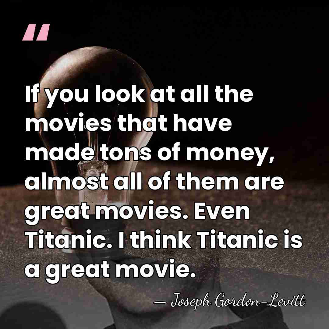 If you look at all the movies that have made tons of&hellip; - Joseph Gordon-Levitt