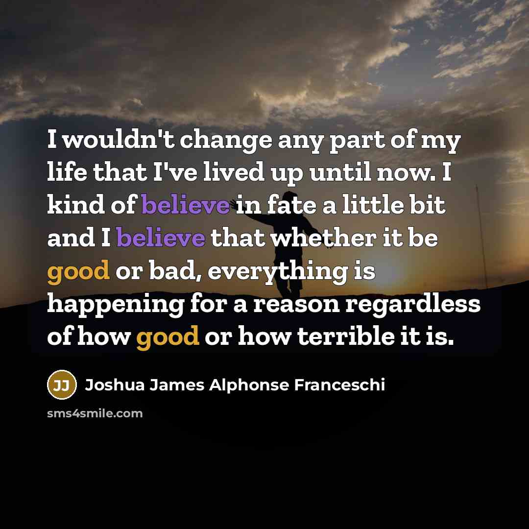 “I wouldn't change any part of my life that I've…” quote by Joshua James Alphonse Franceschi