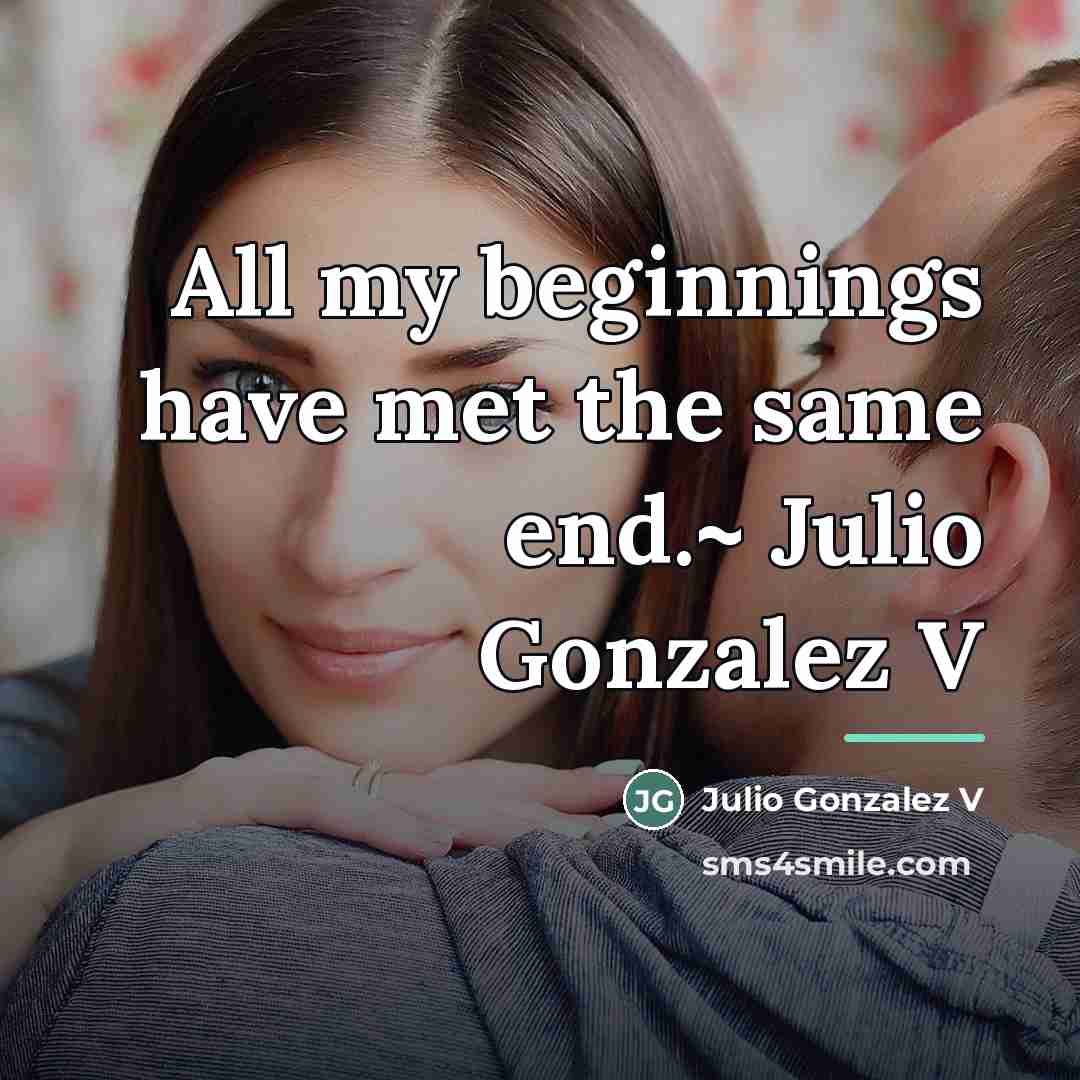 “All my beginnings have met the same end.~ Julio Gonzalez…” quote by Julio Gonzalez V
