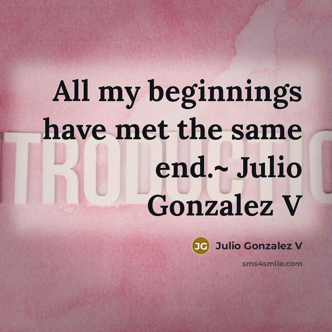 “All my beginnings have met the same end.~ Julio Gonzalez V” quote by Julio Gonzalez V