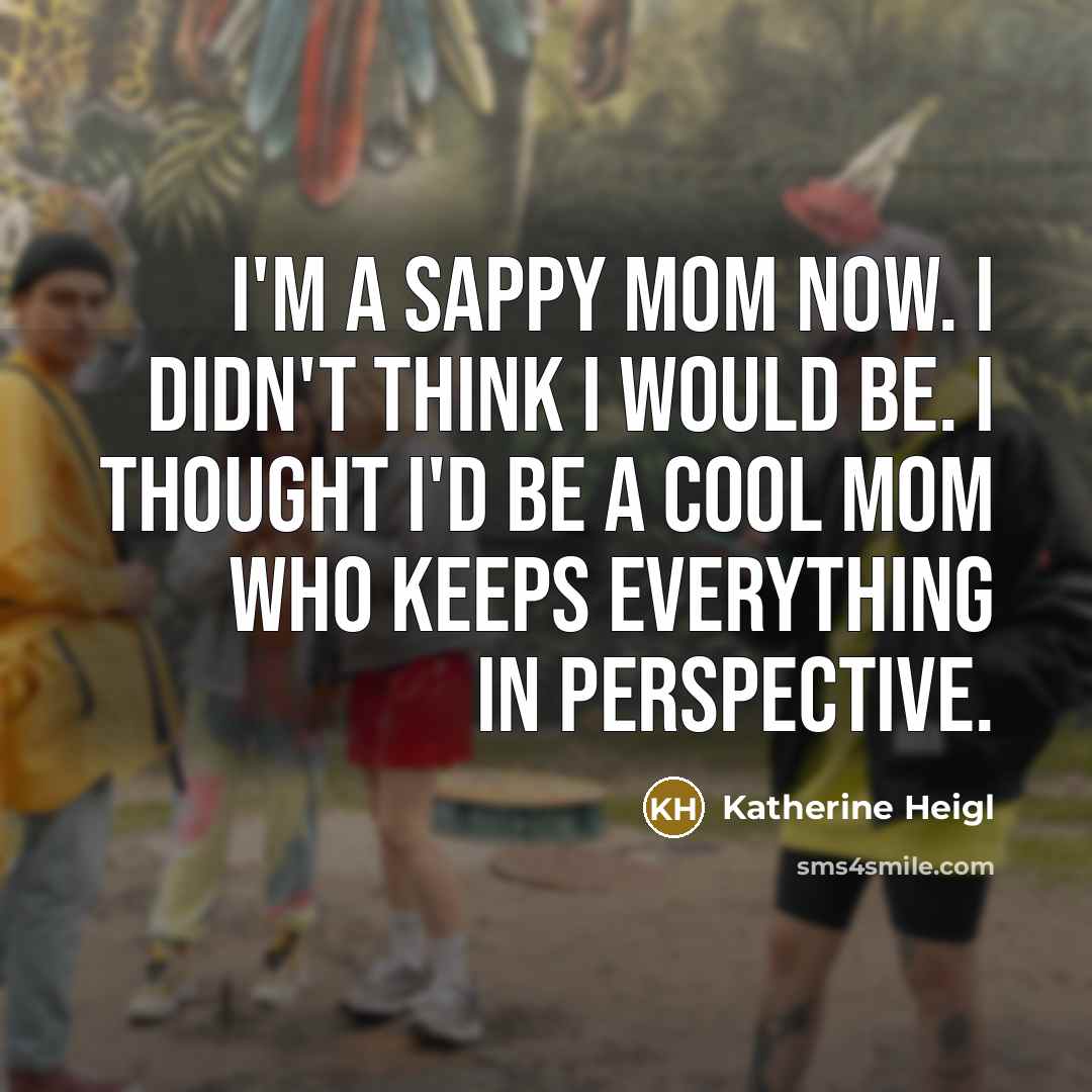 “I'm a sappy mom now. I didn't think I would…” quote by Katherine Heigl