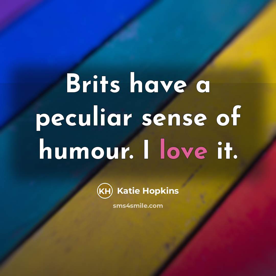 “Brits have a peculiar sense of humour. I love it.…” quote by Katie Hopkins