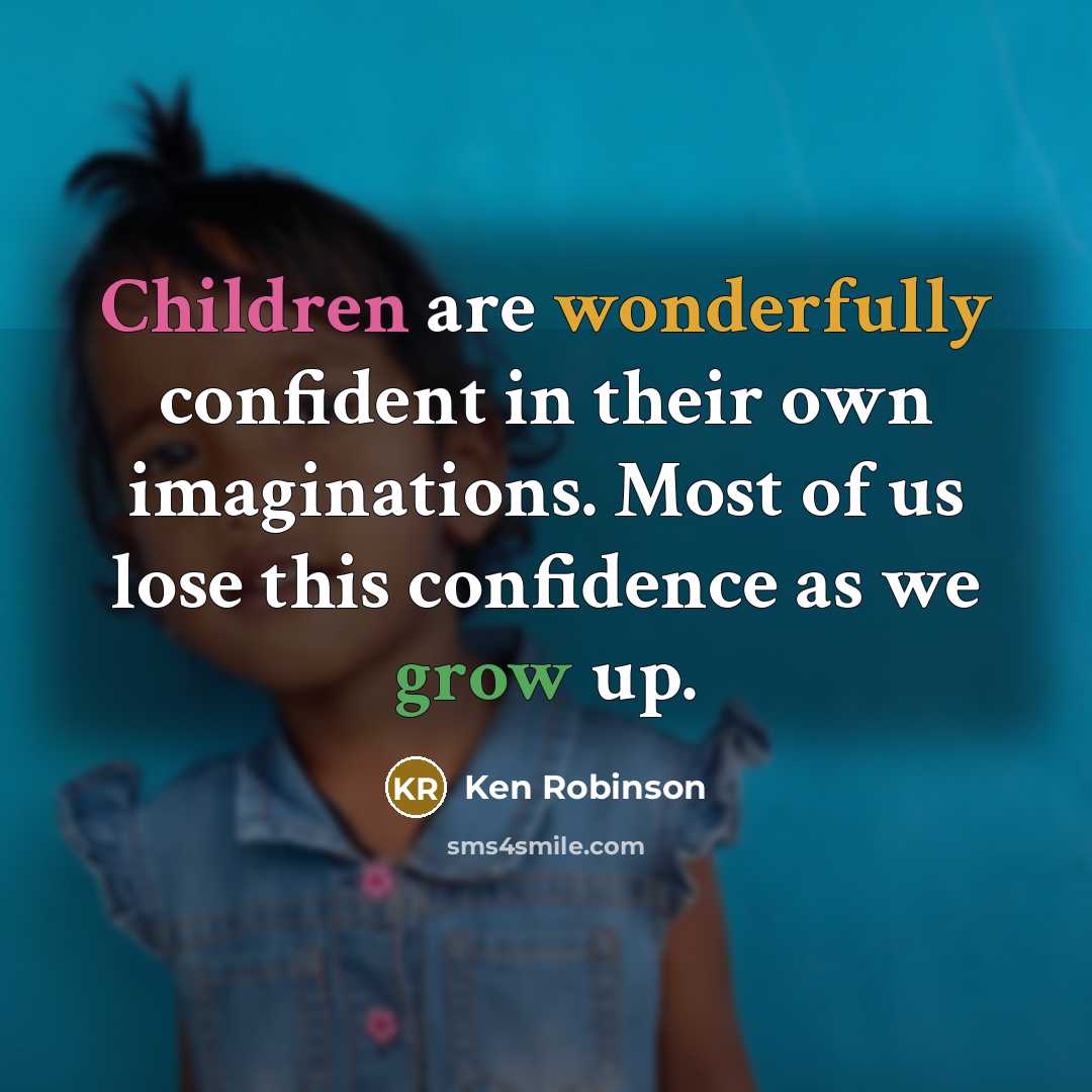 “Children are wonderfully confident in their own imaginations. Most of us lose this confidence as we grow up.” quote by Ken Robinson