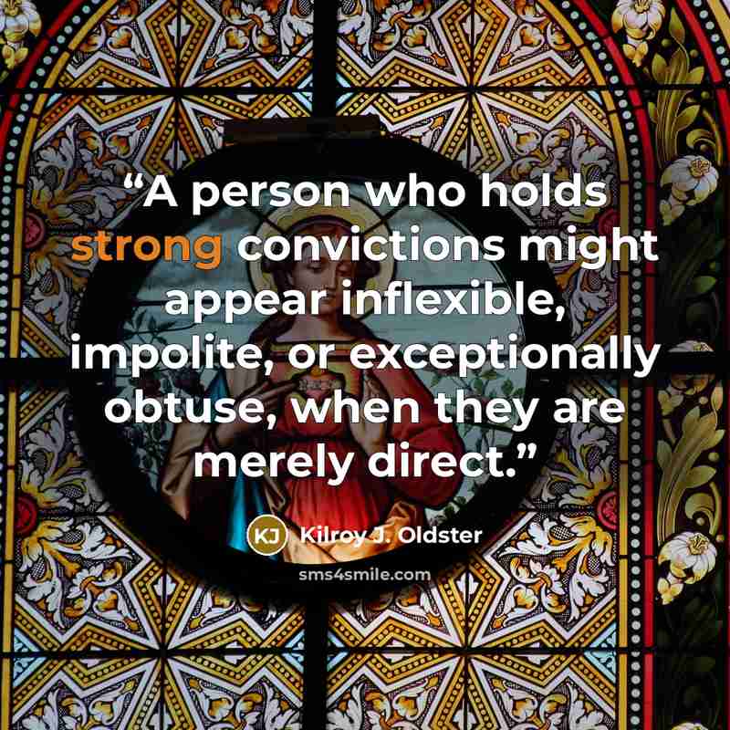 “A person who holds strong convictions might appear inflexible, impolite, or exceptionally obtuse, when they are merely direct.” quote by Kilroy J. Oldster