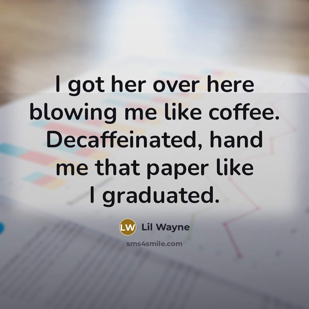“I got her over here blowing me like coffee. Decaffeinated, hand me that paper like I graduated.” quote by Lil Wayne