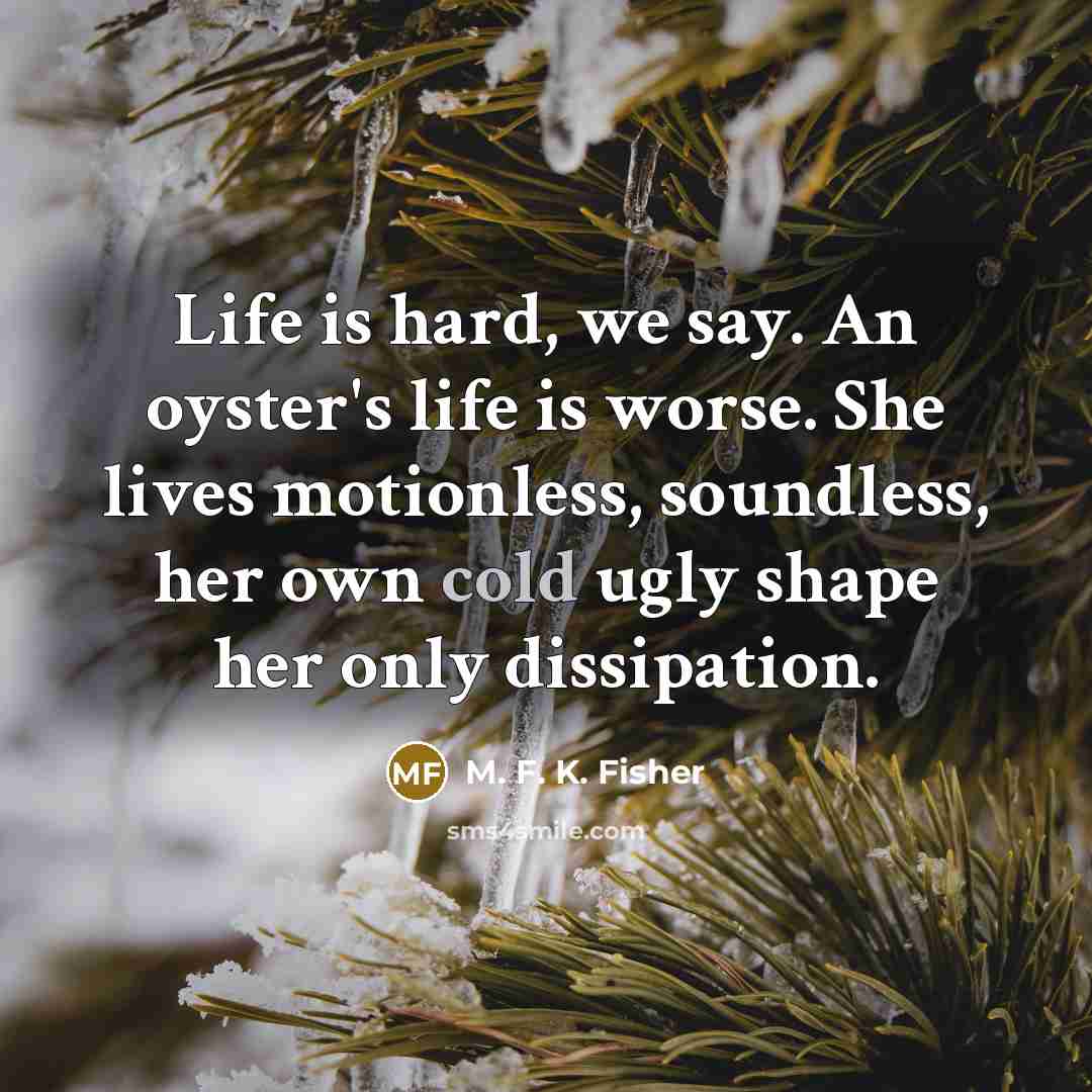 “Life is hard, we say. An oyster's life is worse.…” quote by M. F. K. Fisher