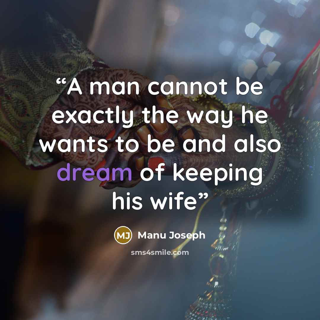 “A man cannot be exactly the way he wants to be and also dream of keeping his wife” quote by Manu Joseph