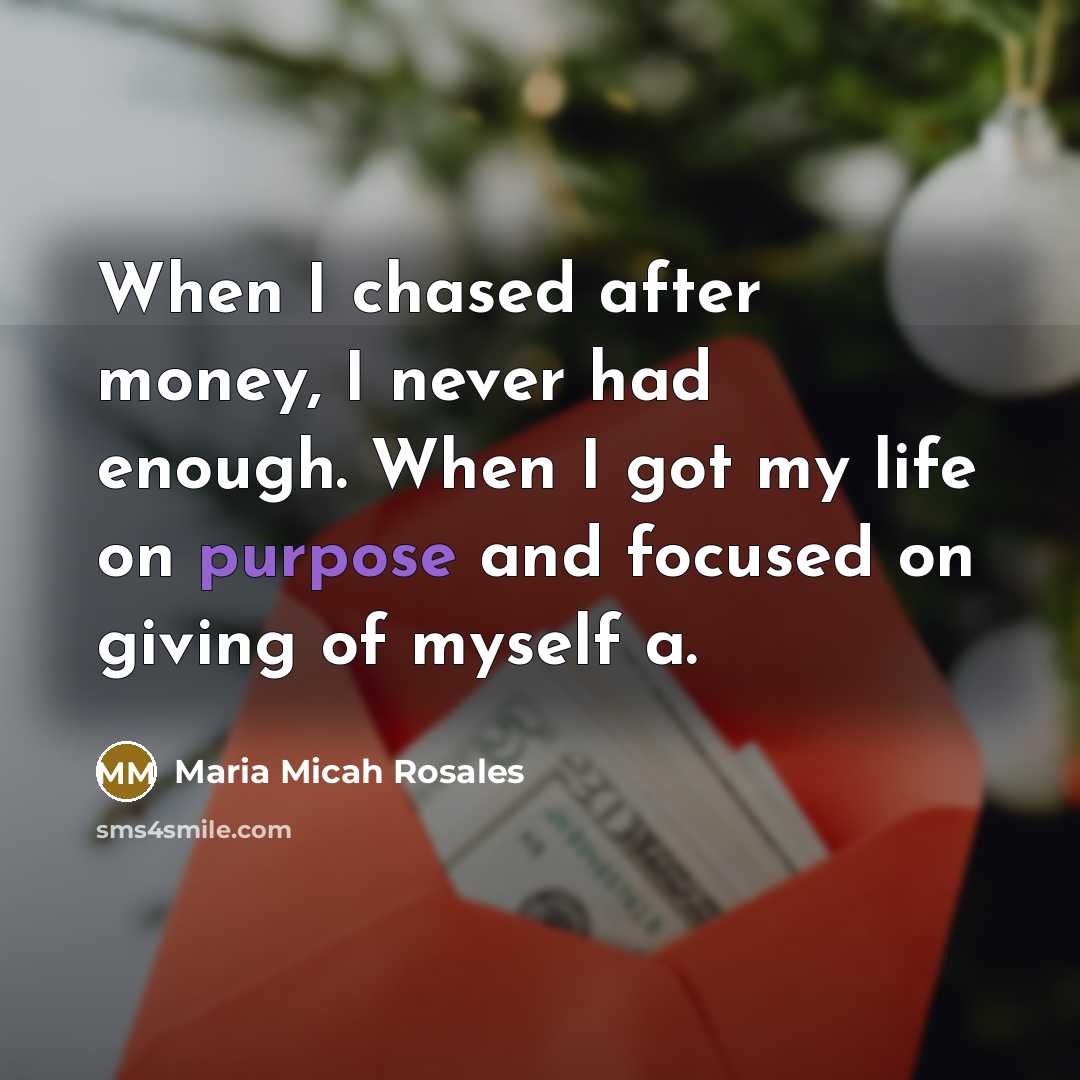 “When I chased after money, I never had enough. When…” quote by Maria Micah Rosales