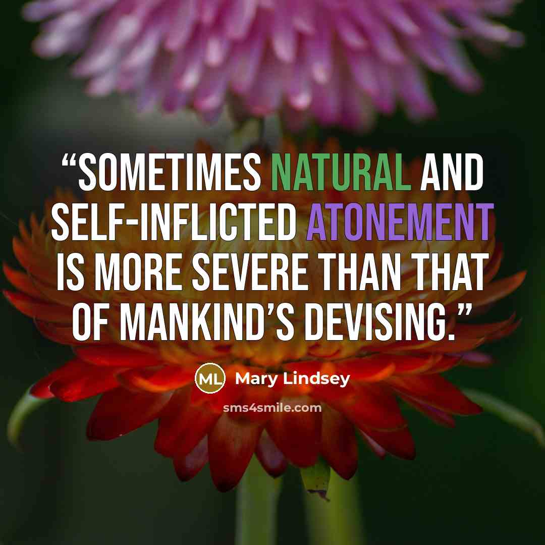 “Sometimes natural and self-inflicted atonement is more severe than that of mankind’s devising.” quote by Mary Lindsey
