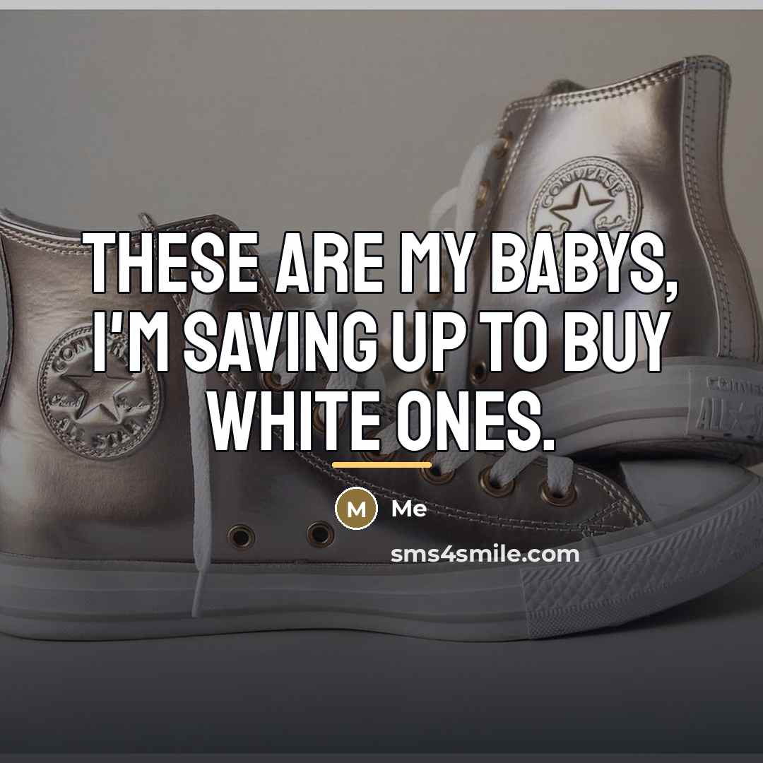“These are my babys, I'm saving up to buy white…” quote by Me