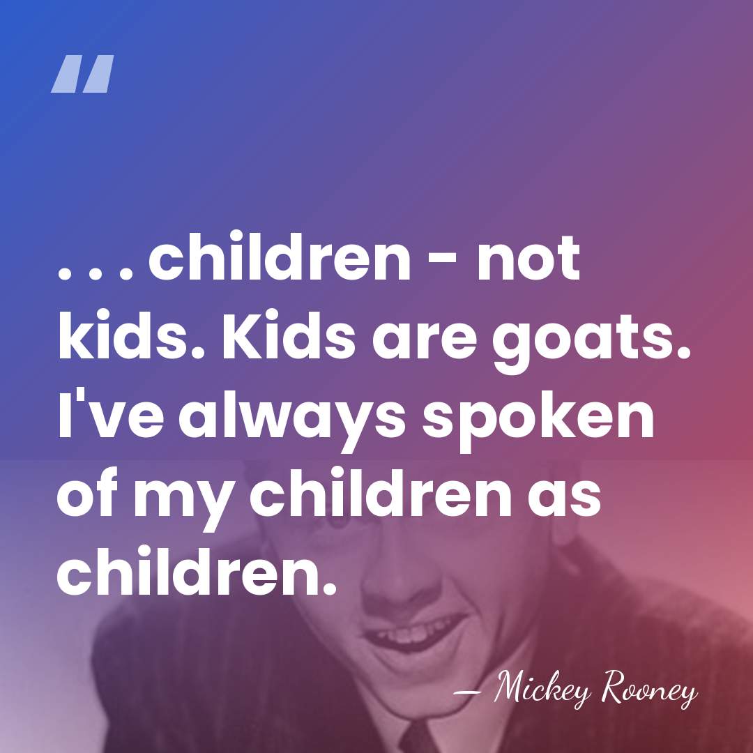 . . . children - not kids. Kids are goats. I've always&hellip; - Mickey Rooney