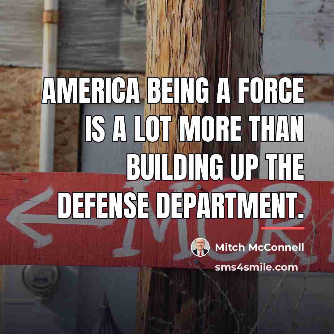 “America being a force is a lot more than building…” quote by Mitch McConnell
