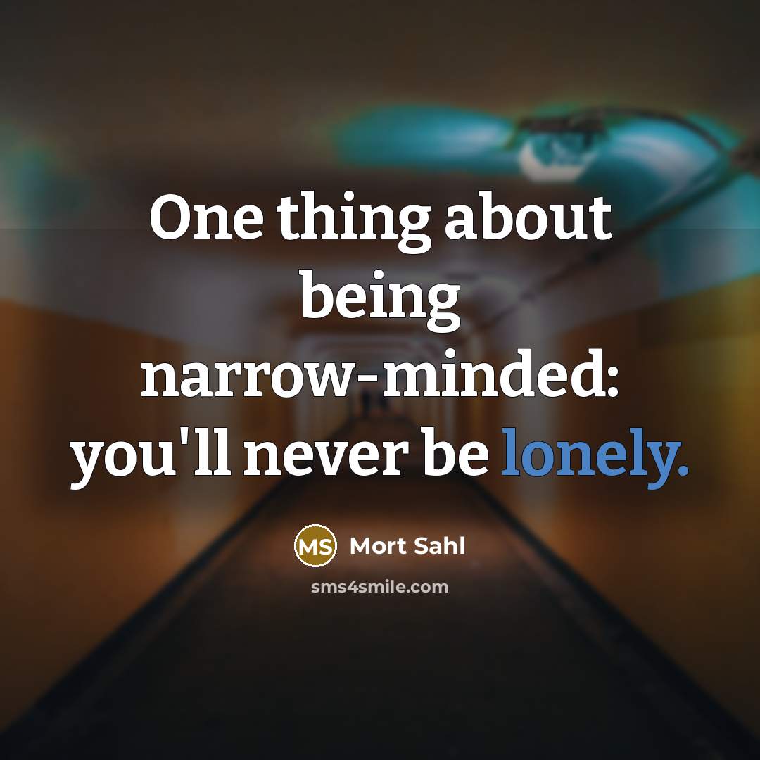 “One thing about being narrow-minded: you'll never be lonely.…” quote by Mort Sahl