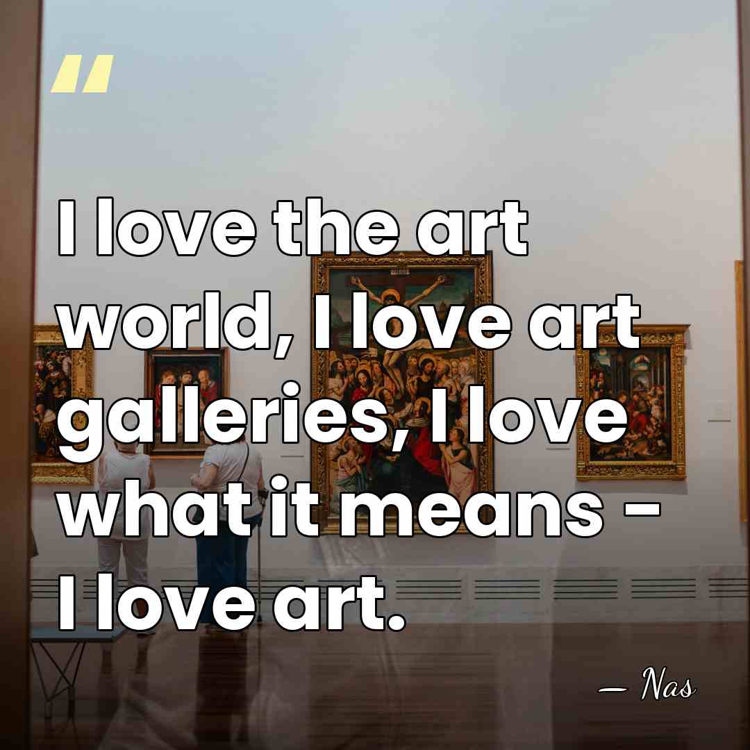 I love the art world, I love art galleries, I love what&hellip; - Nas