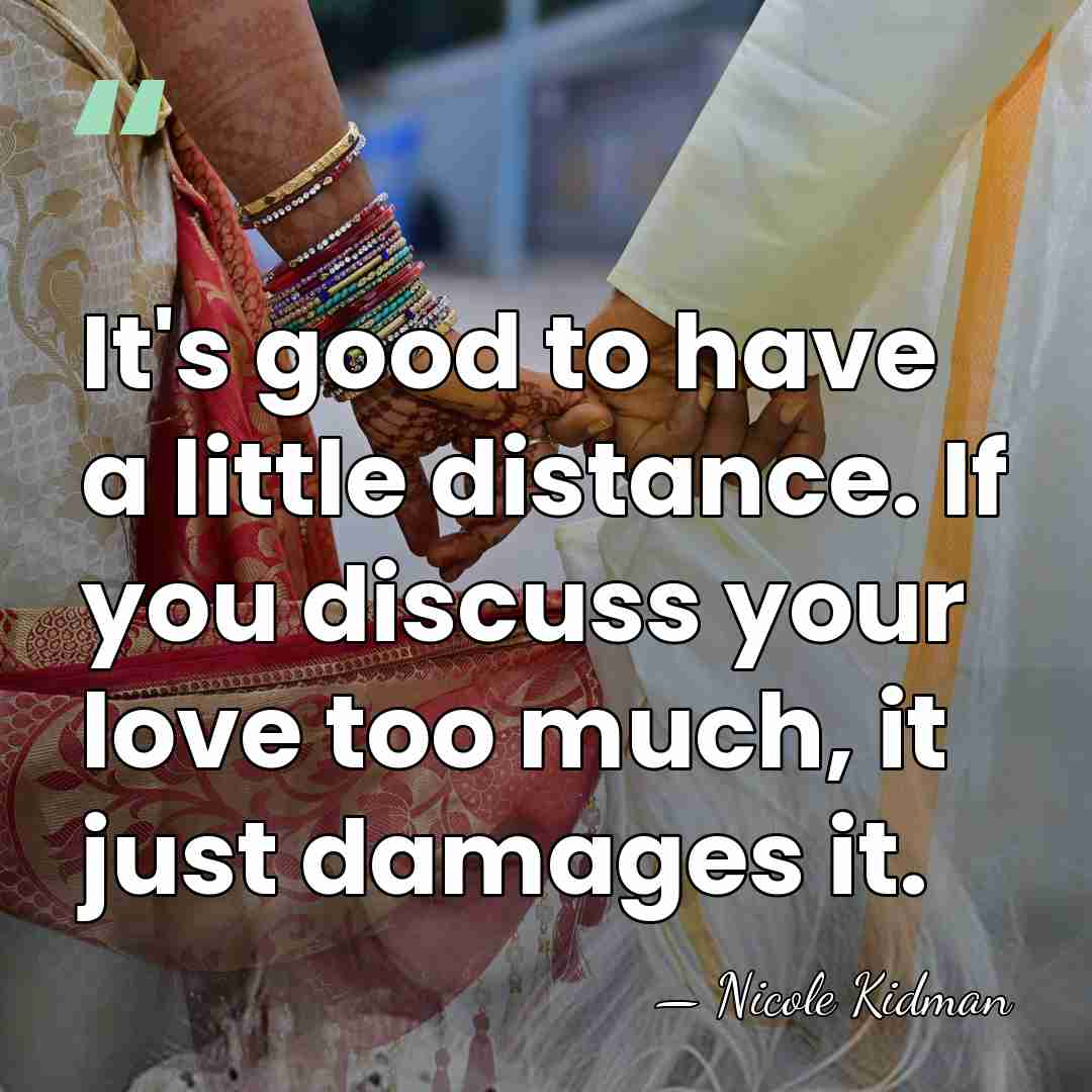 It's good to have a little distance. If you discuss your love&hellip; - Nicole Kidman