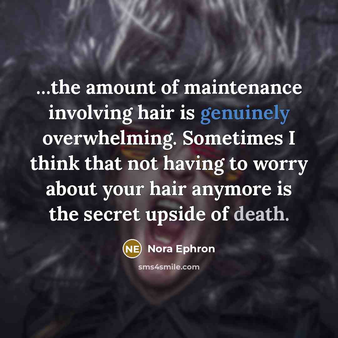 “the amount of maintenance involving hair is genuinely overwhelming. Sometimes…” quote by Nora Ephron
