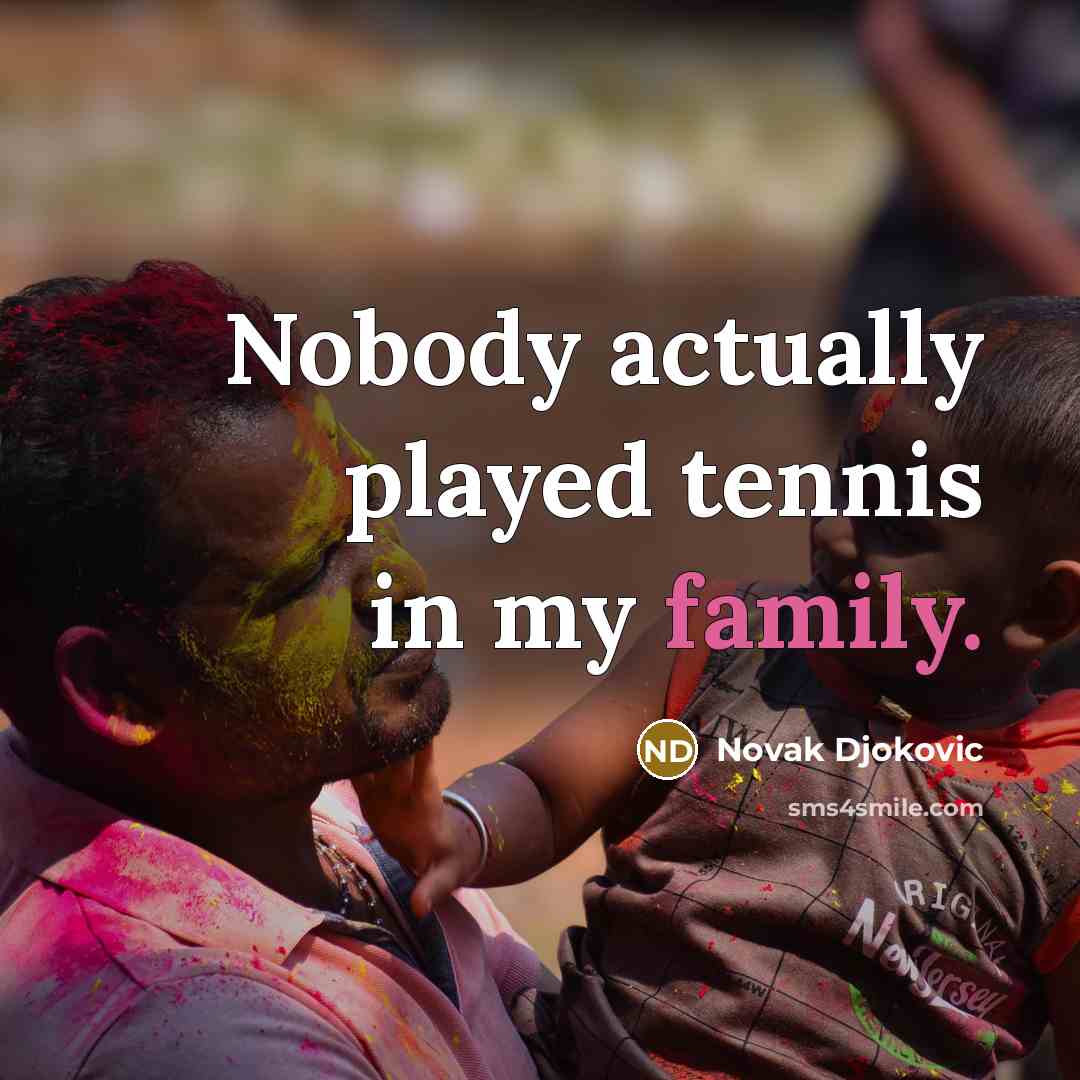 “Nobody actually played tennis in my family.…” quote by Novak Djokovic
