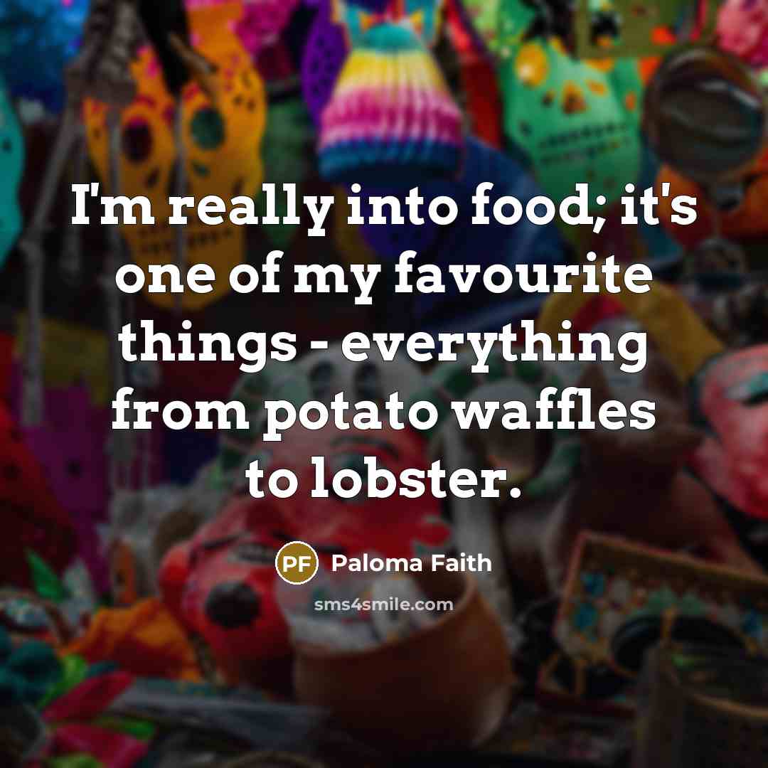 “I'm really into food; it's one of my favourite things…” quote by Paloma Faith
