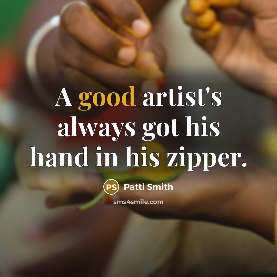 “A good artist's always got his hand in his zipper.…” quote by Patti Smith