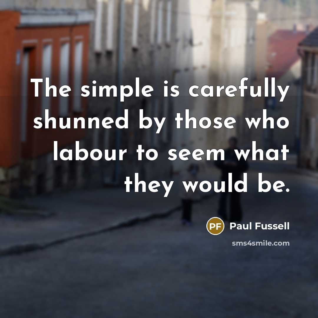 “The simple is carefully shunned by those who labour to seem what they would be.” quote by Paul Fussell