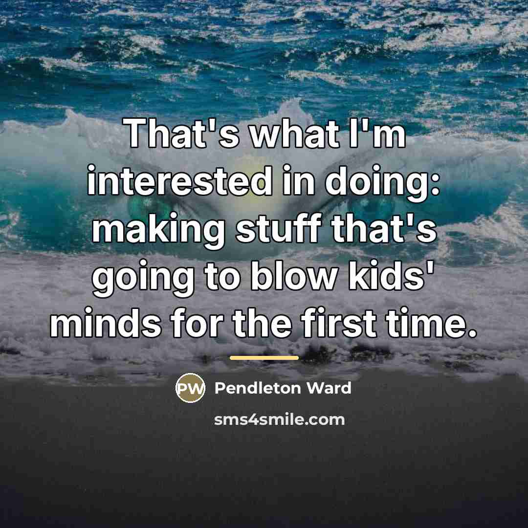 “That's what I'm interested in doing: making stuff that's going…” quote by Pendleton Ward