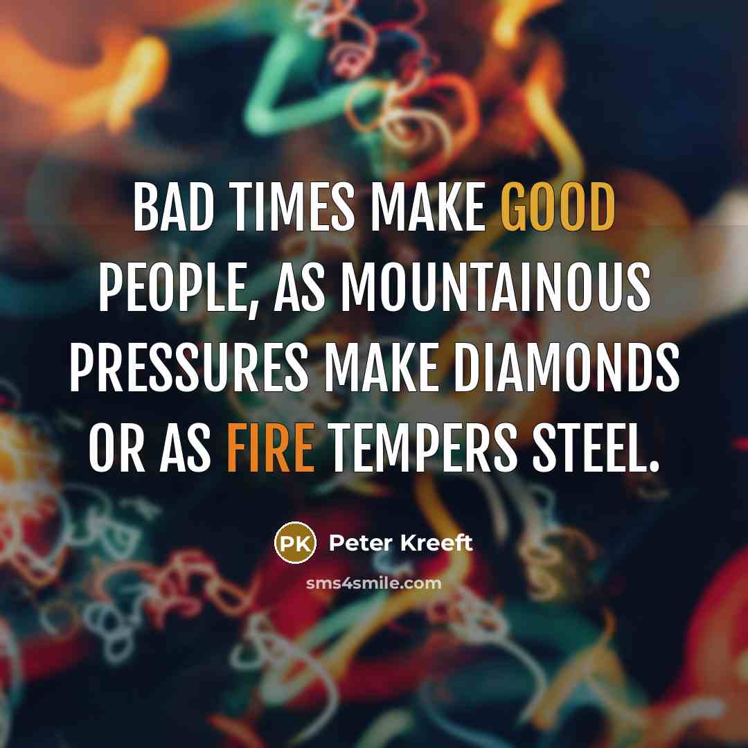 “Bad times make good people, as mountainous pressures make diamonds…” quote by Peter Kreeft
