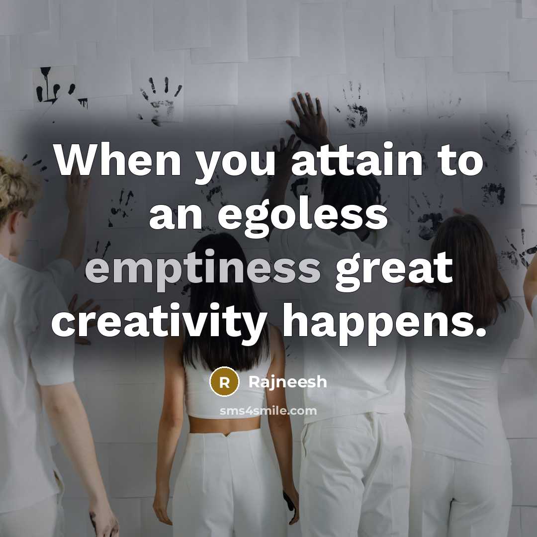 “When you attain to an egoless emptiness great creativity happens.…” quote by Rajneesh