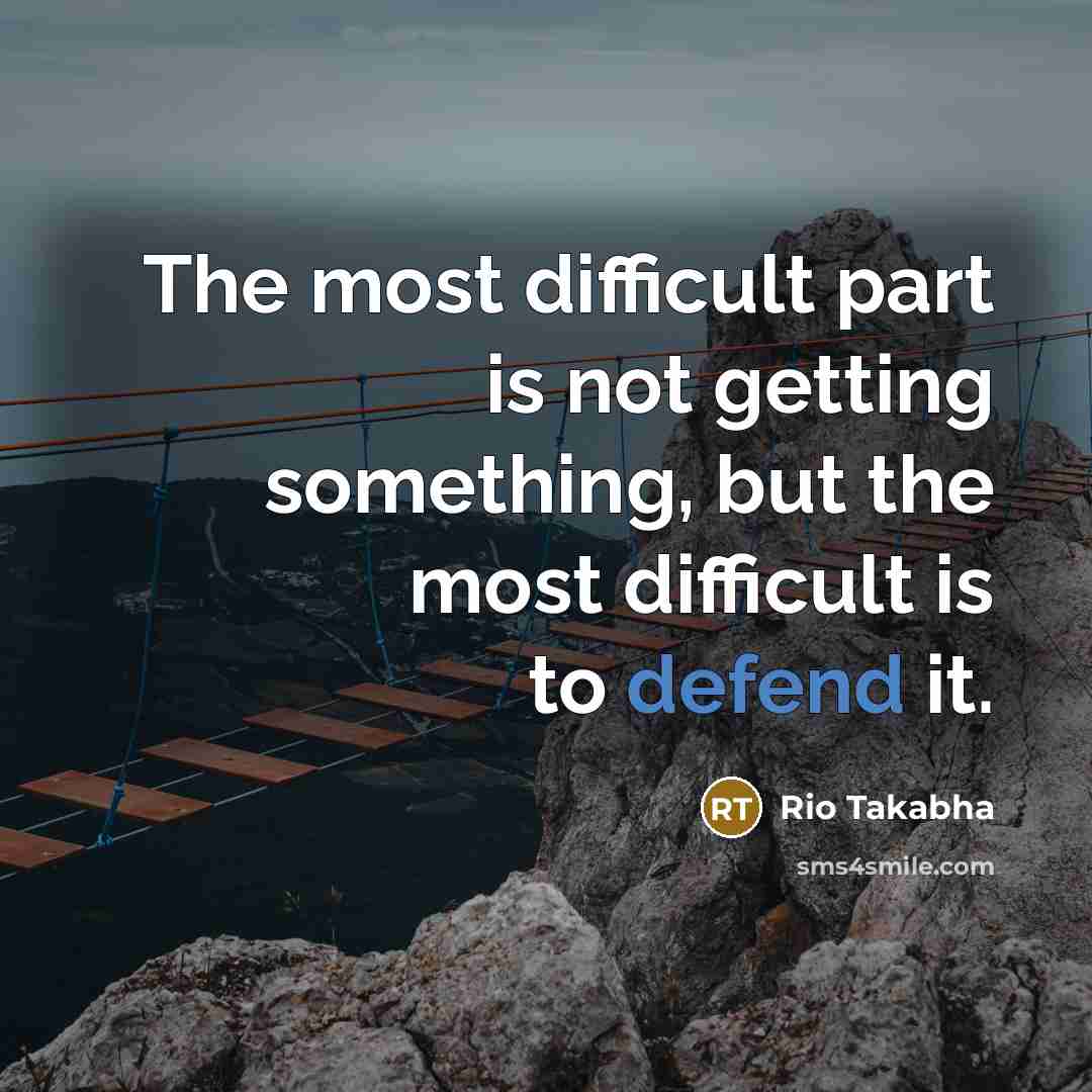 “The most difficult part is not getting something, but the…” quote by Rio Takabha