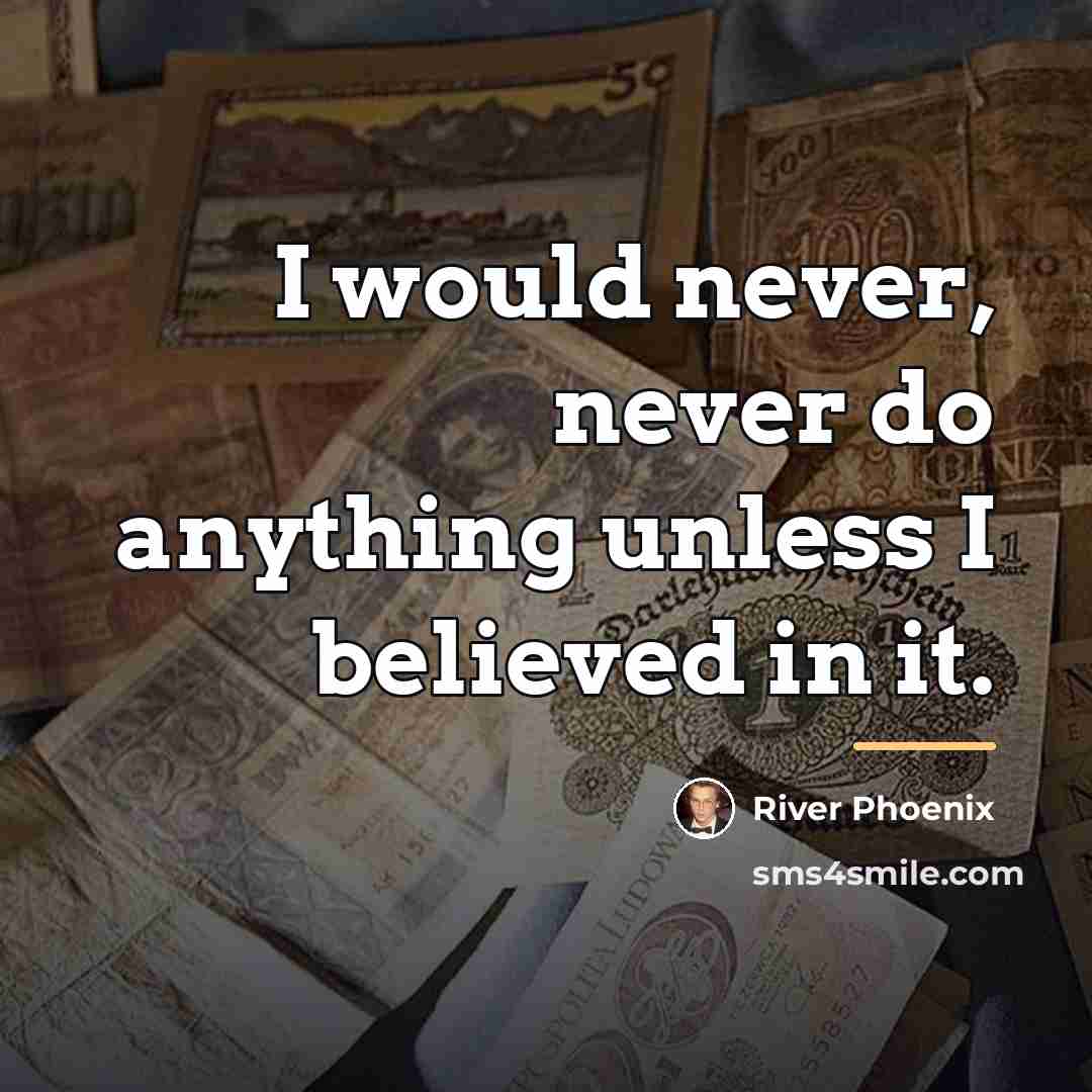 “I would never, never do anything unless I believed in…” quote by River Phoenix