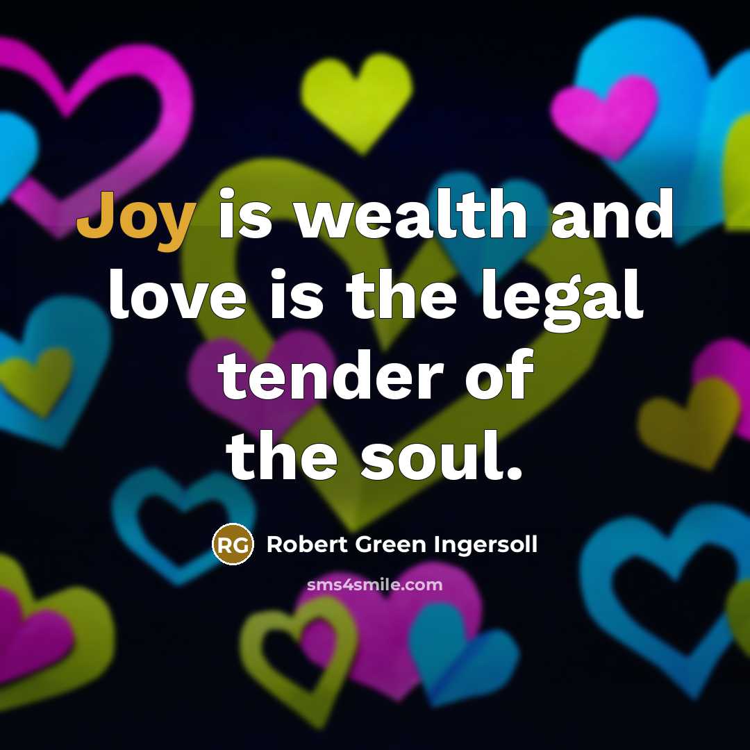 “Joy is wealth and love is the legal tender of…” quote by Robert Green Ingersoll