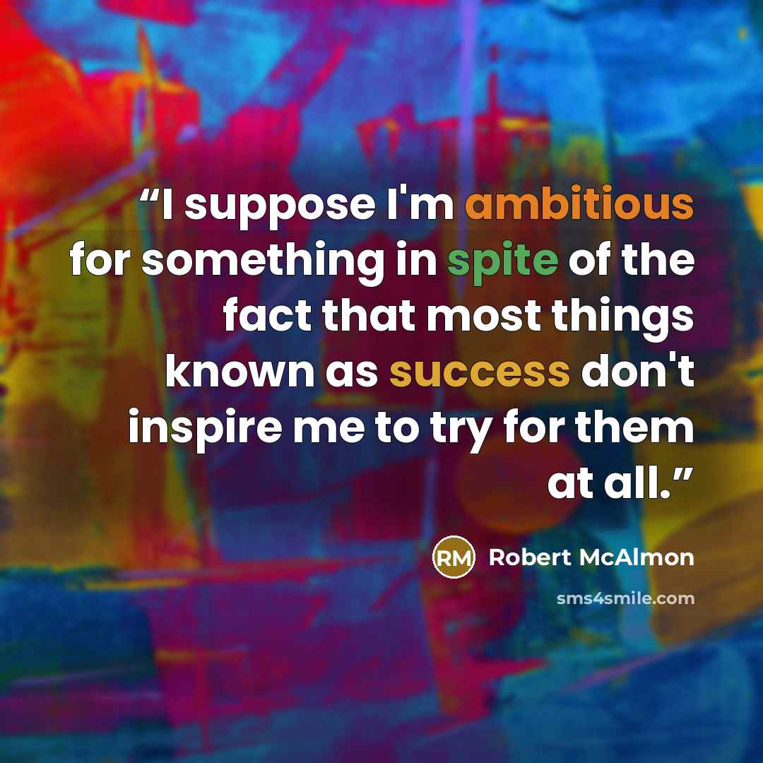 “I suppose I'm ambitious for something in spite of the fact that most things known as success don't inspire me to try for them at all.” quote by Robert McAlmon