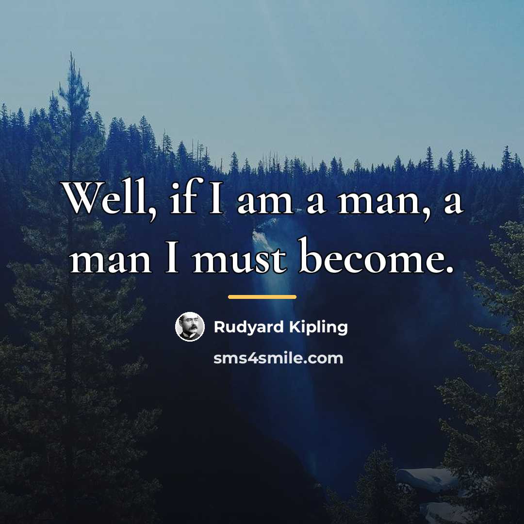 “Well, if I am a man, a man I must…” quote by Rudyard Kipling