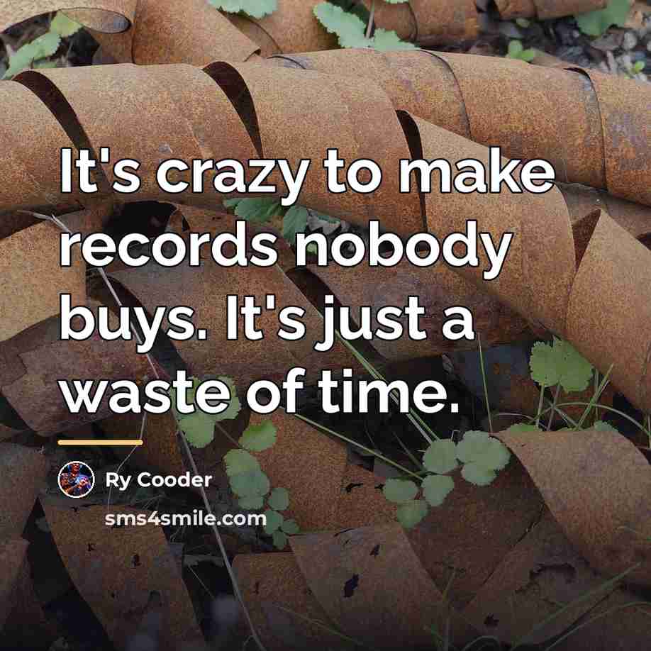 “It's crazy to make records nobody buys. It's just a…” quote by Ry Cooder