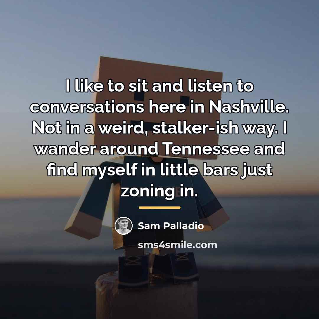 “I like to sit and listen to conversations here in…” quote by Sam Palladio