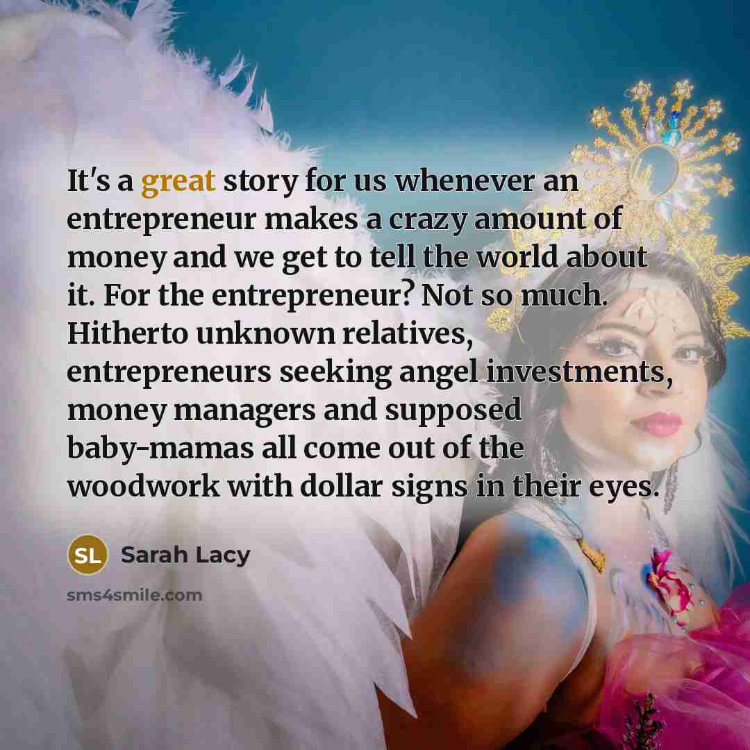 “It's a great story for us whenever an entrepreneur makes…” quote by Sarah Lacy
